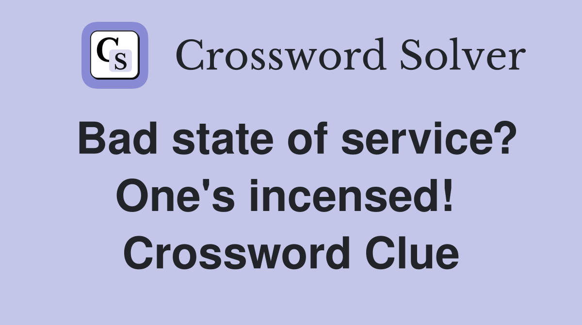 Bad state of service? One's incensed!  Crossword Clue