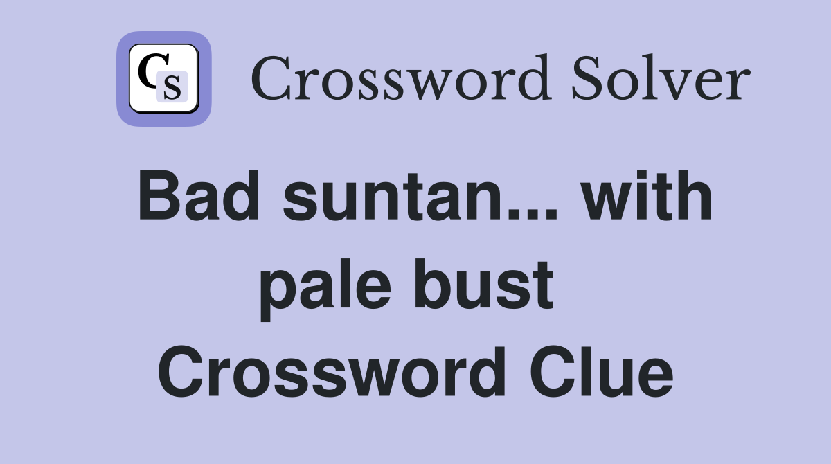 Bad suntan... with pale bust  Crossword Clue