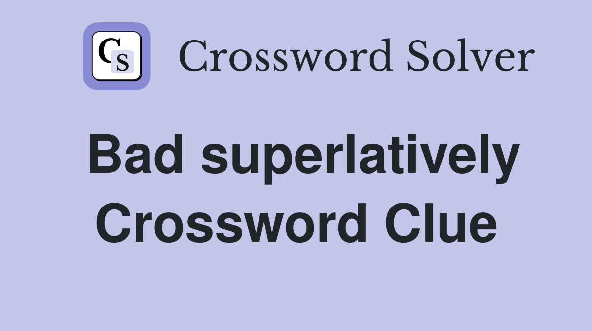 Bad superlatively Crossword Clue