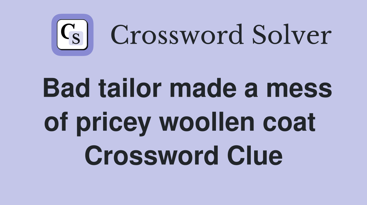 Bad tailor made a mess of pricey woollen coat  Crossword Clue
