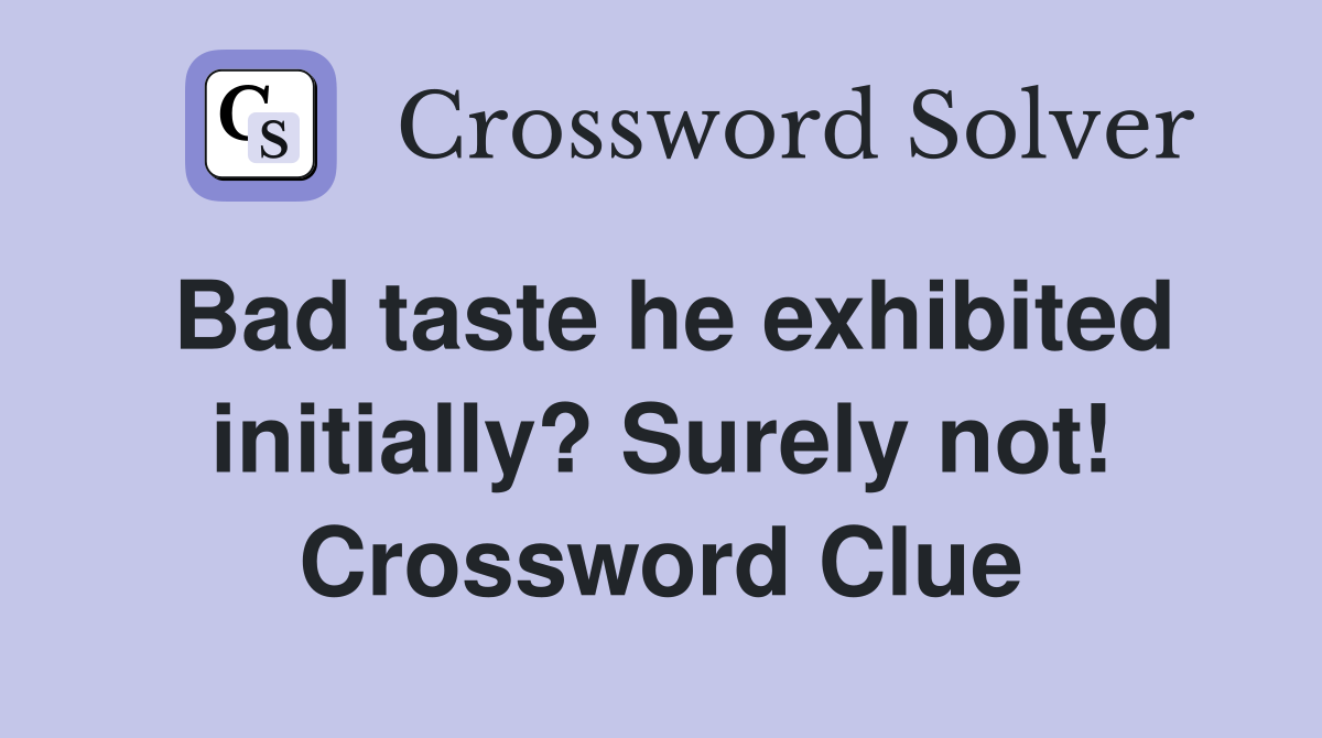 Bad taste he exhibited initially? Surely not! Crossword Clue