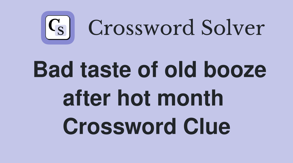 Bad taste of old booze after hot month  Crossword Clue