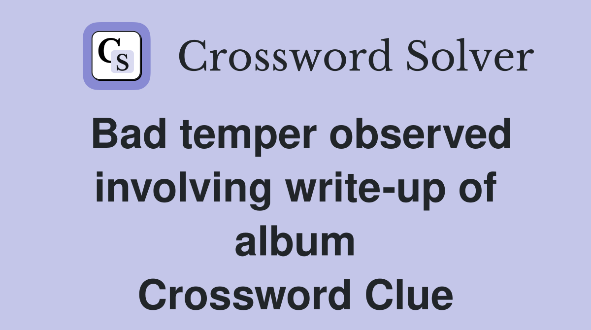 Bad temper observed involving write-up of album Crossword Clue