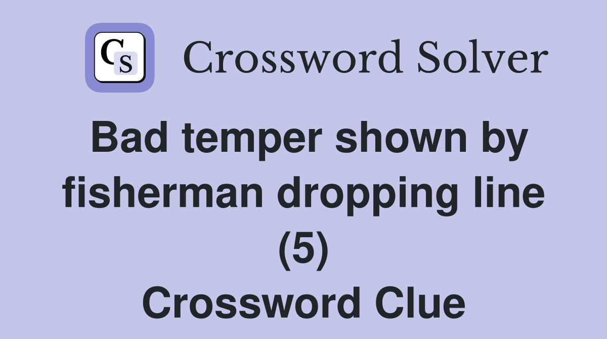Bad temper shown by fisherman dropping line (5) Crossword Clue