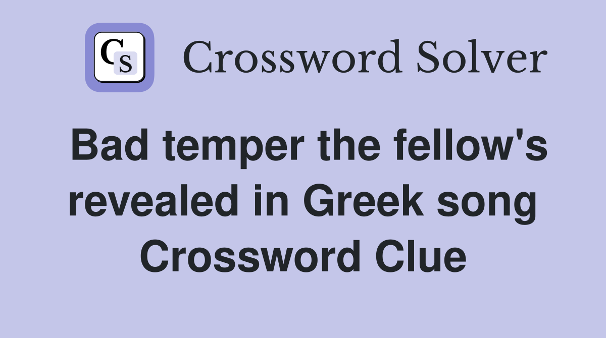 Bad temper the fellow's revealed in Greek song Crossword Clue
