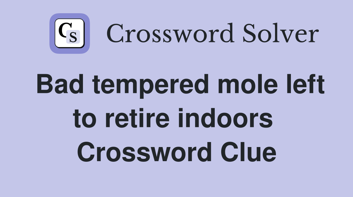 Bad tempered mole left to retire indoors  Crossword Clue