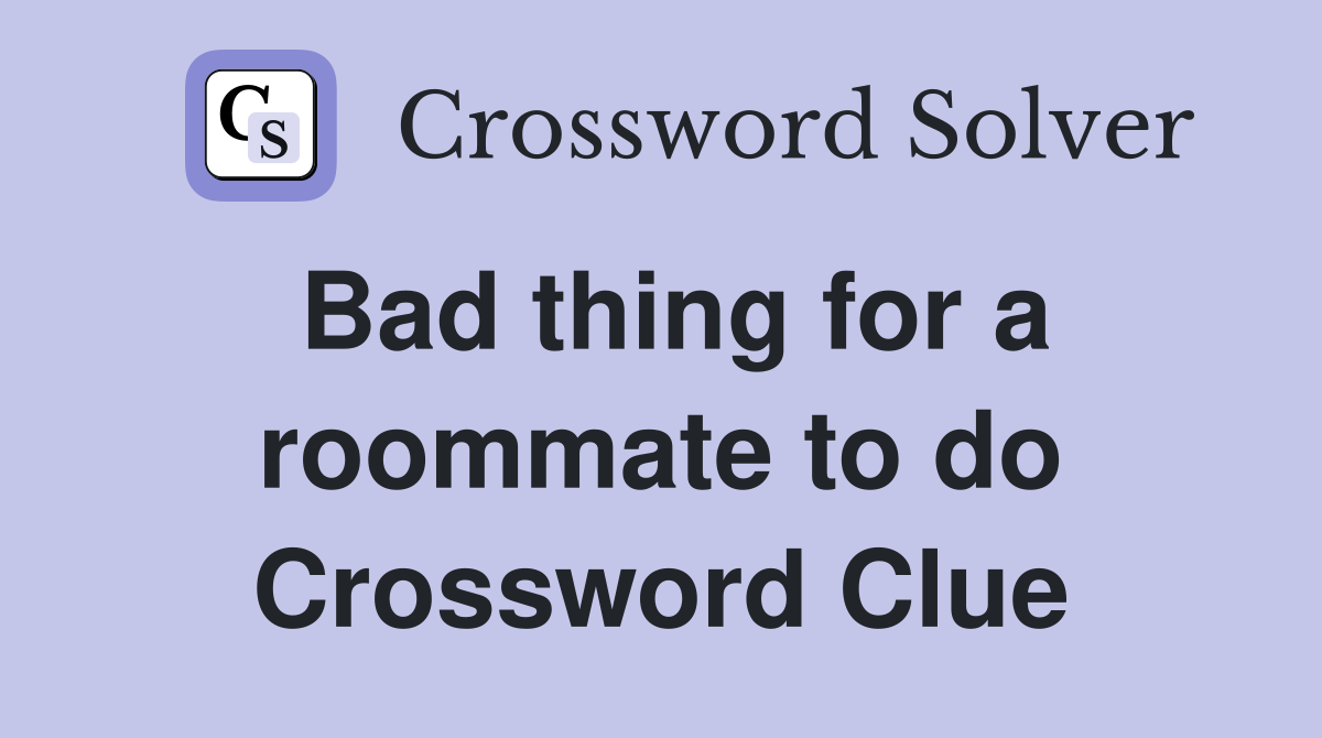 Bad thing for a roommate to do Crossword Clue