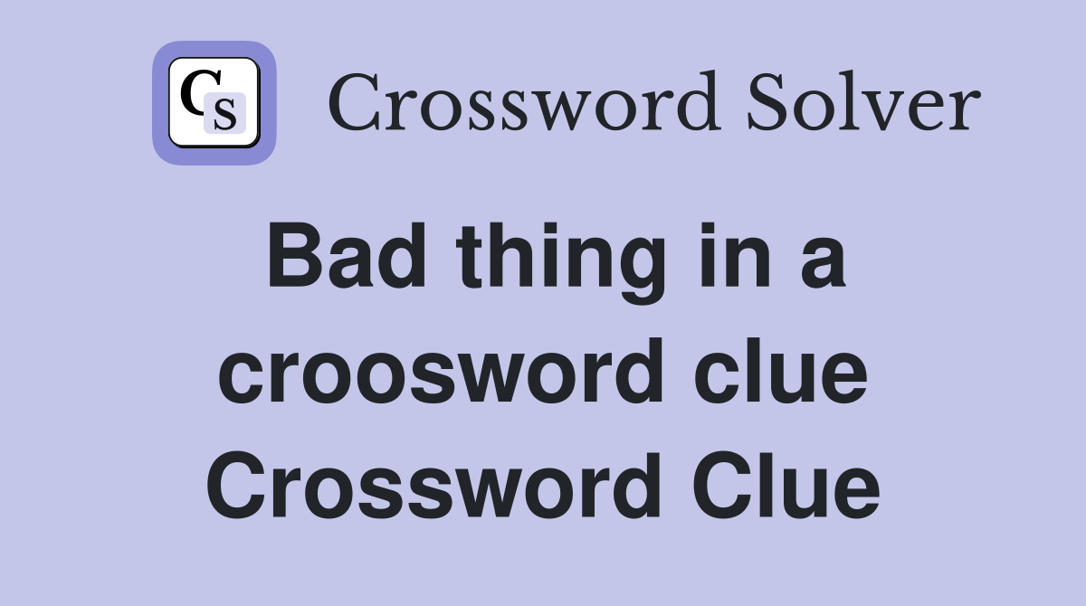 Bad thing in a croosword clue Crossword Clue