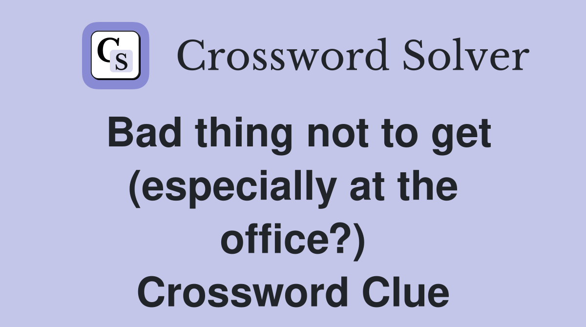 Bad thing not to get (especially at the office?) Crossword Clue