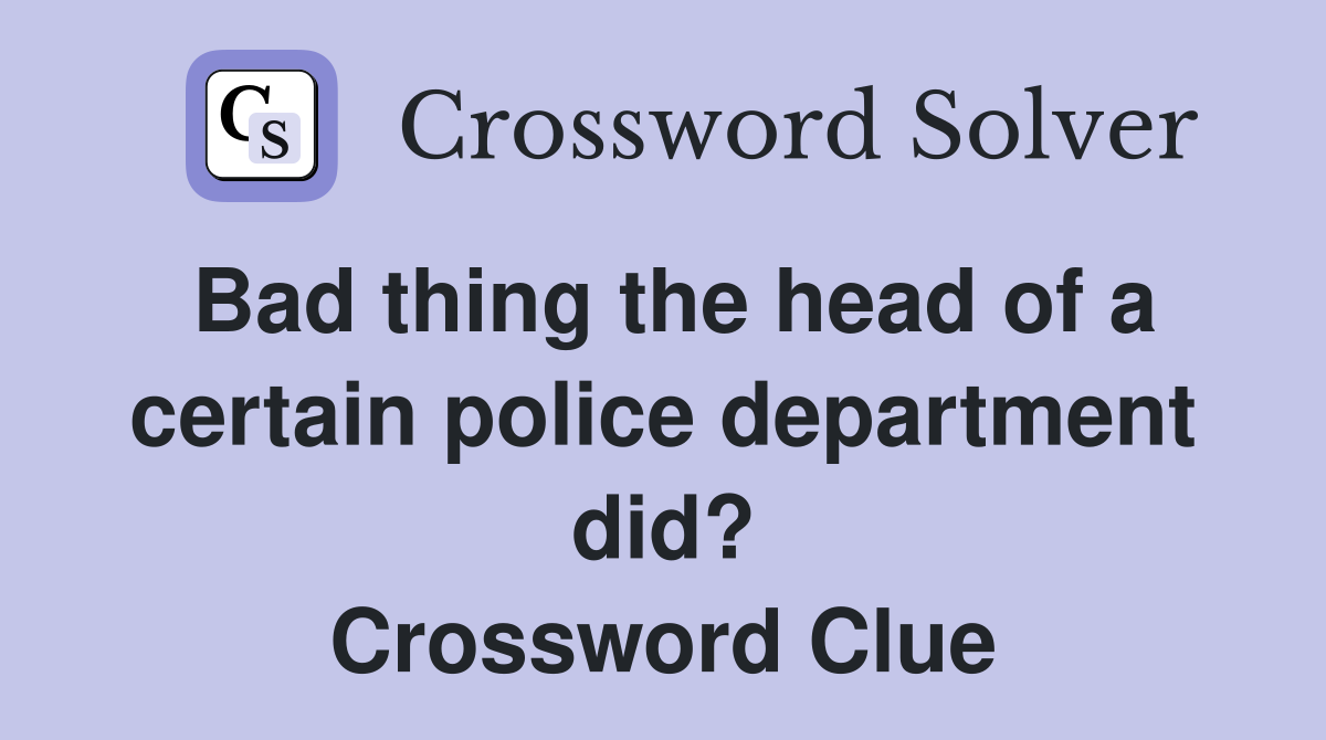 Bad thing the head of a certain police department did? Crossword Clue