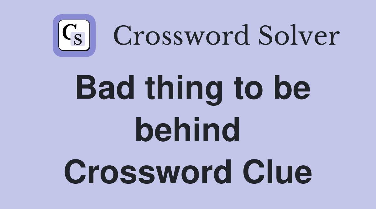Bad thing to be behind Crossword Clue