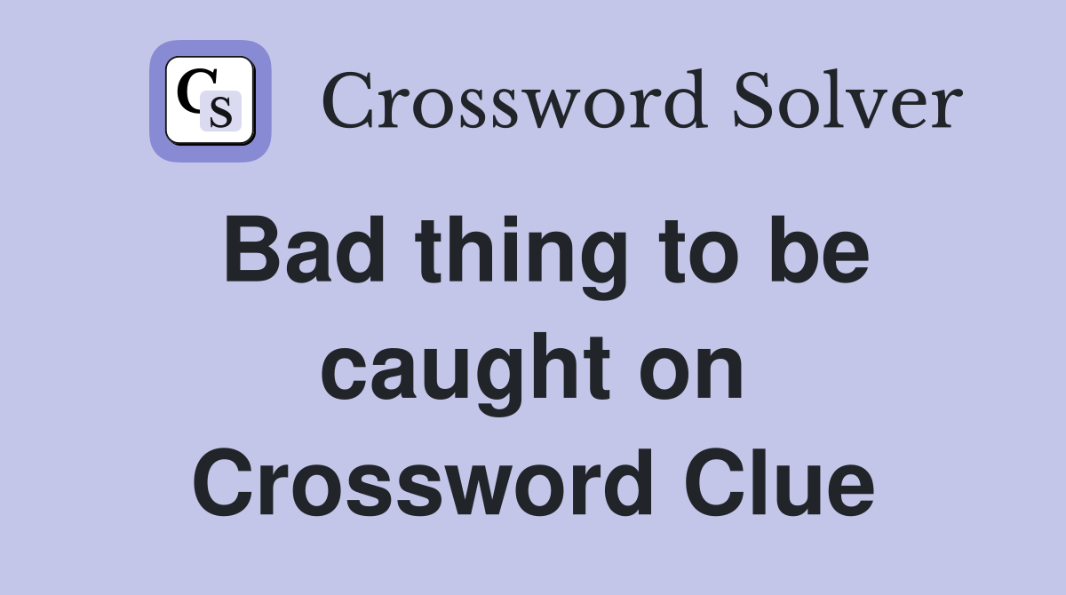 Bad thing to be caught on Crossword Clue