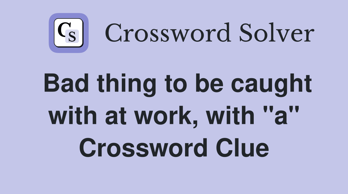 Bad thing to be caught with at work, with "a" Crossword Clue