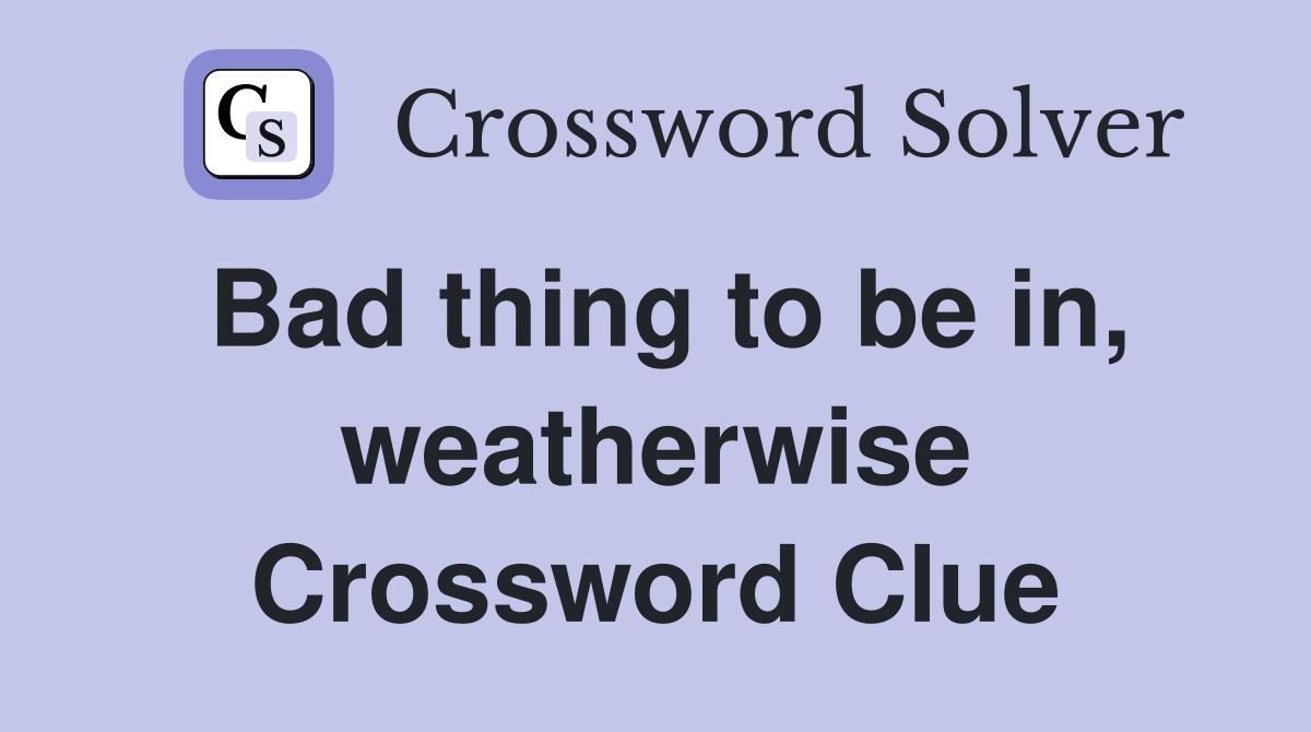 Bad thing to be in, weatherwise Crossword Clue