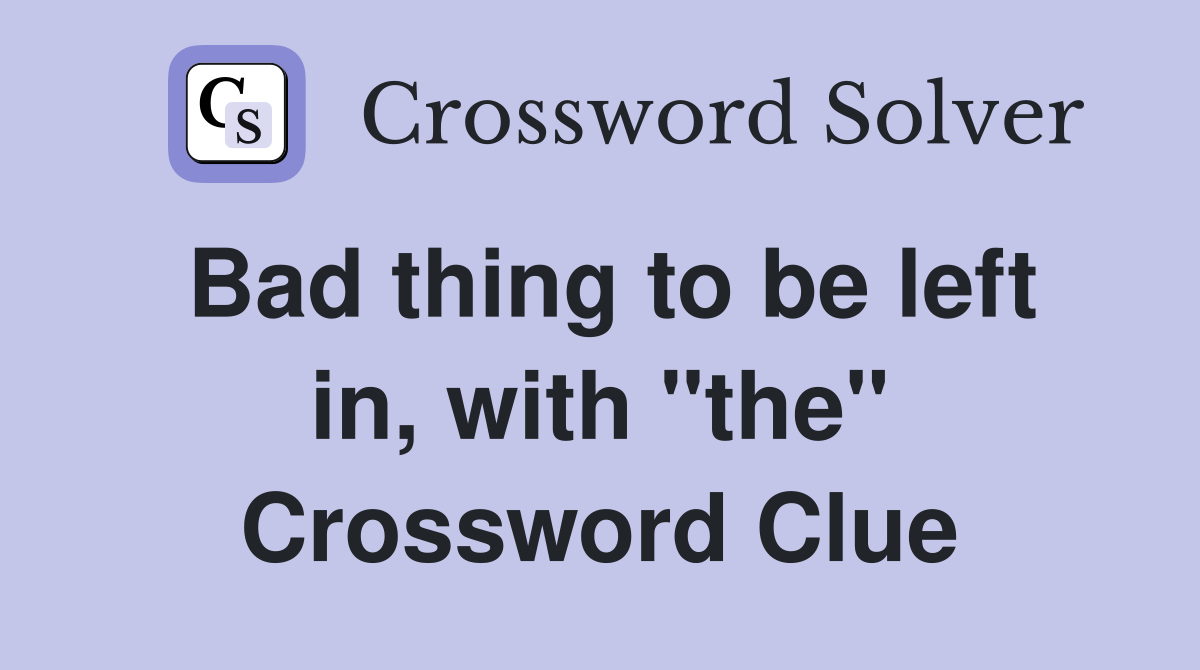 Bad thing to be left in, with "the" Crossword Clue