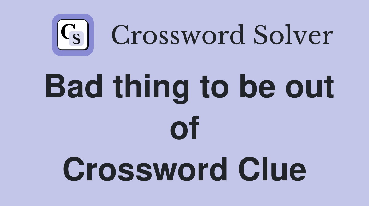Bad thing to be out of Crossword Clue