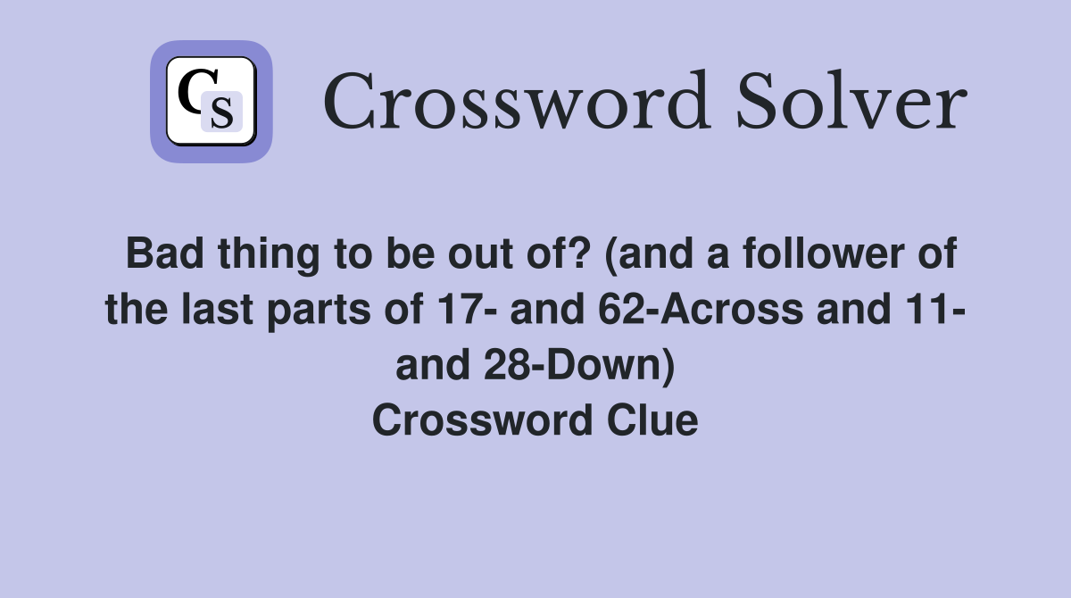 Bad thing to be out of? (and a follower of the last parts of 17- and 62-Across and 11- and 28-Down) Crossword Clue