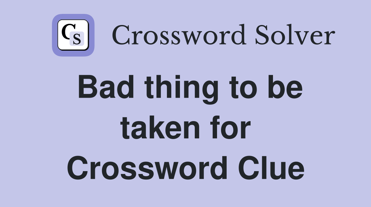 Bad thing to be taken for Crossword Clue