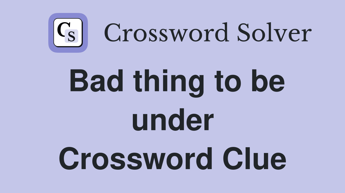 Bad thing to be under Crossword Clue