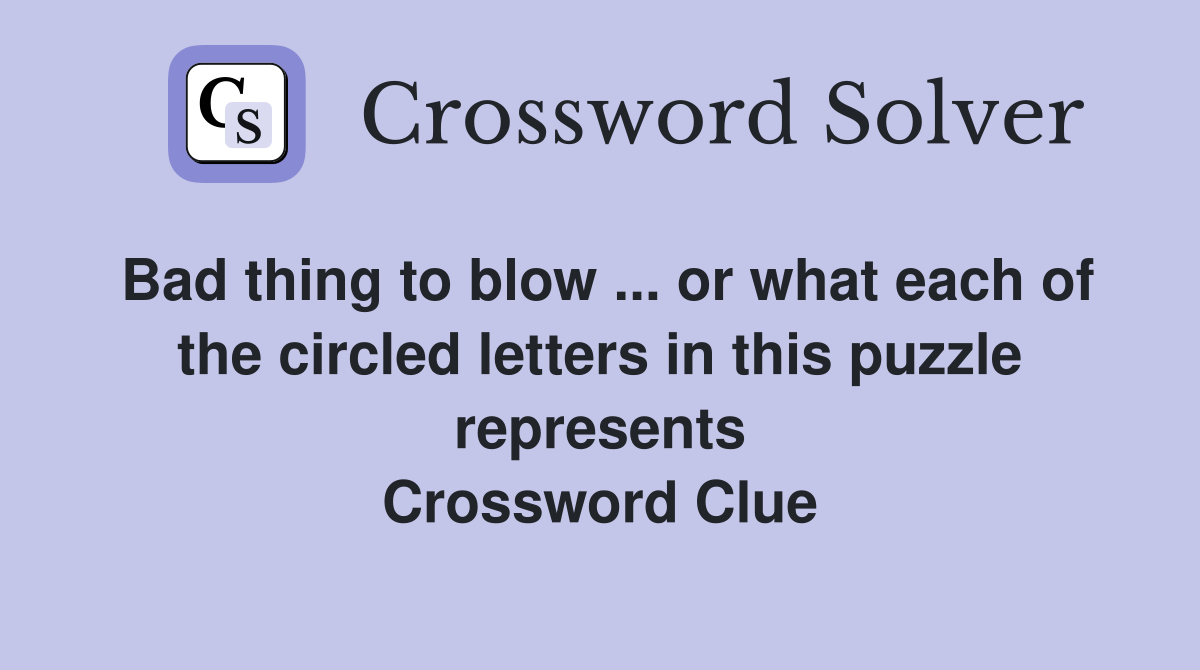 Bad thing to blow ... or what each of the circled letters in this puzzle represents Crossword Clue