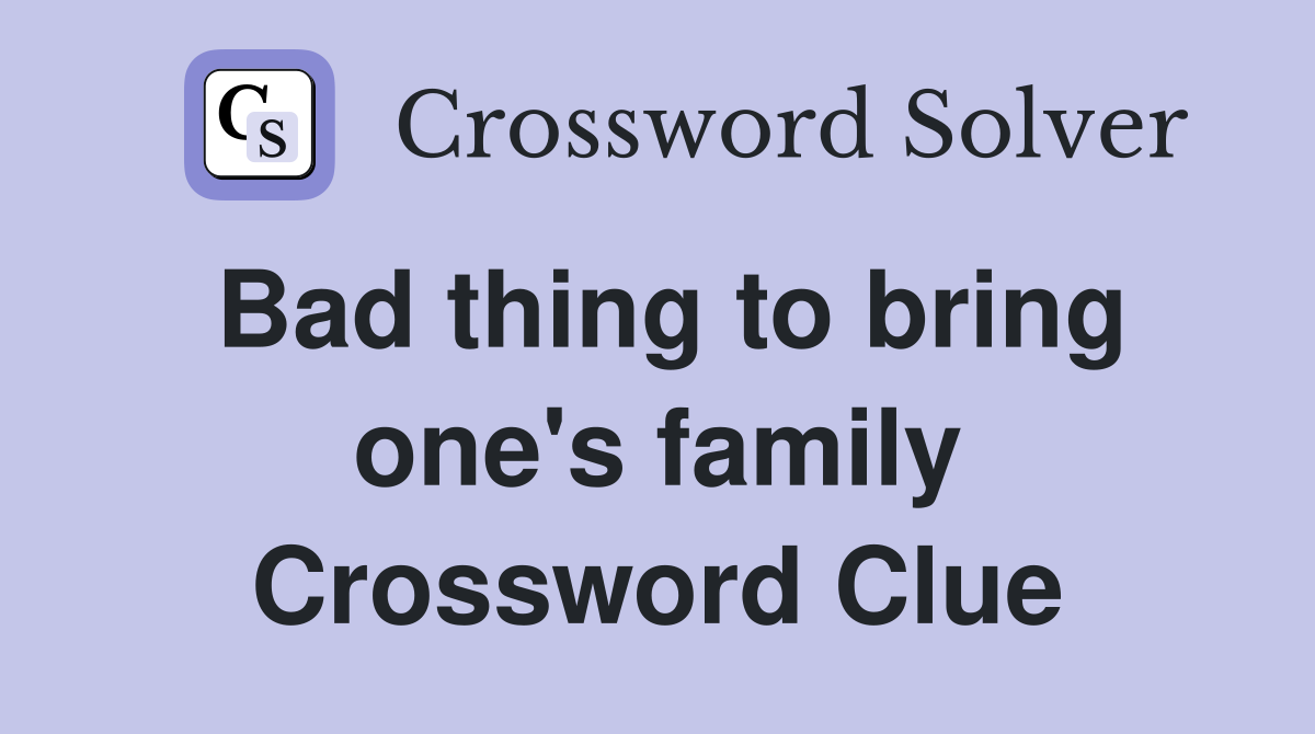 Bad thing to bring one's family Crossword Clue