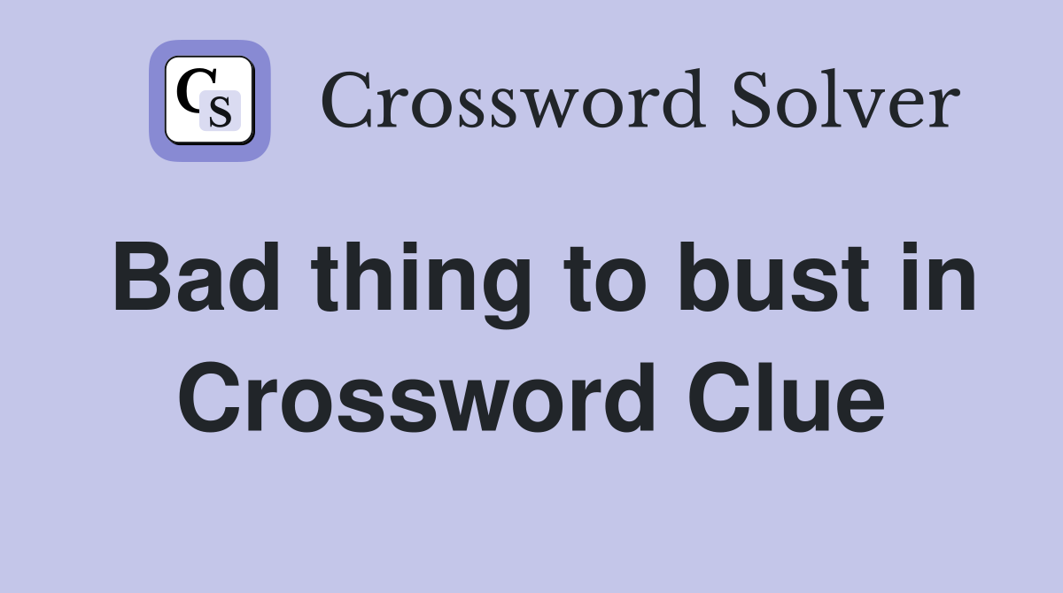Bad thing to bust in Crossword Clue