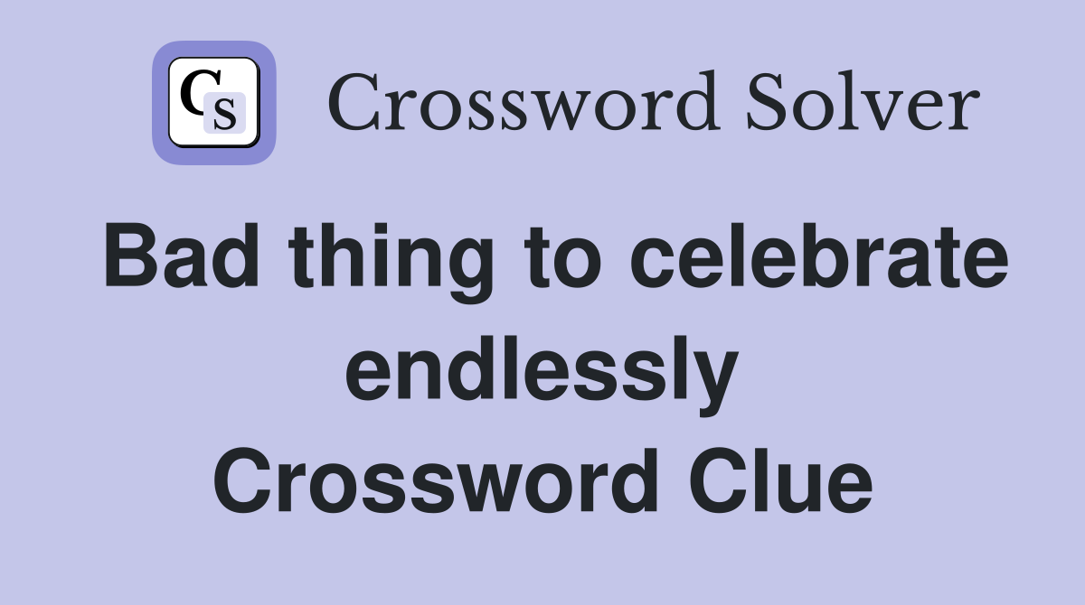 Bad thing to celebrate endlessly Crossword Clue