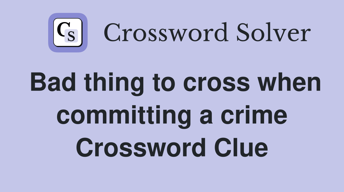 Bad thing to cross when committing a crime Crossword Clue