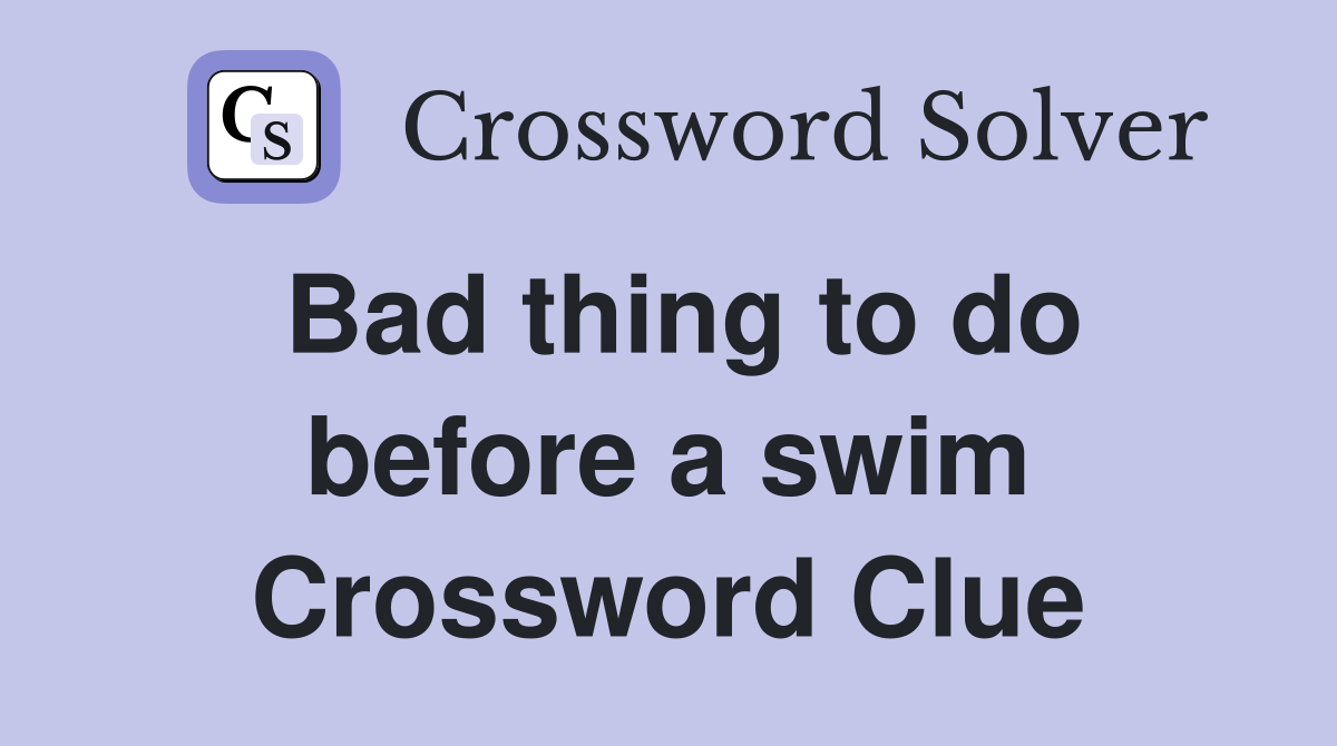 Bad thing to do before a swim Crossword Clue