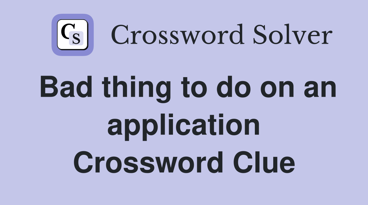 Bad thing to do on an application Crossword Clue