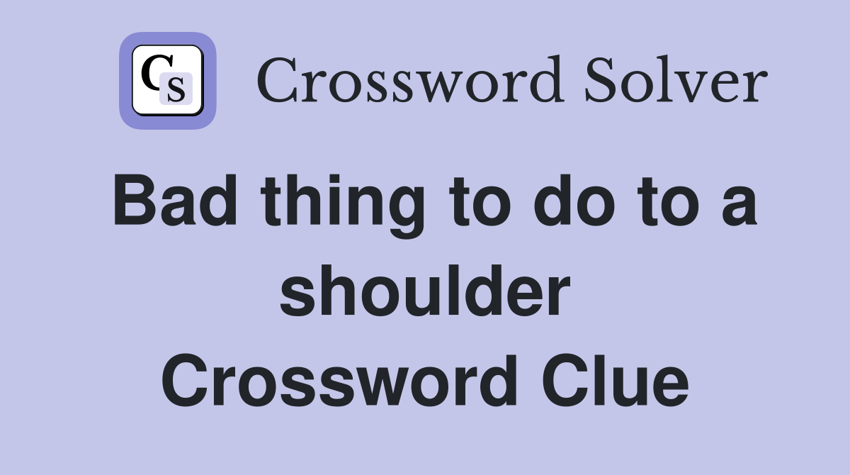 Bad thing to do to a shoulder Crossword Clue
