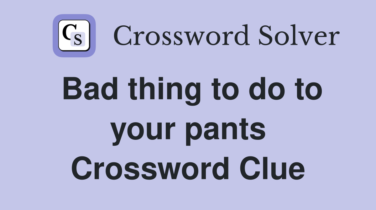 Bad thing to do to your pants Crossword Clue