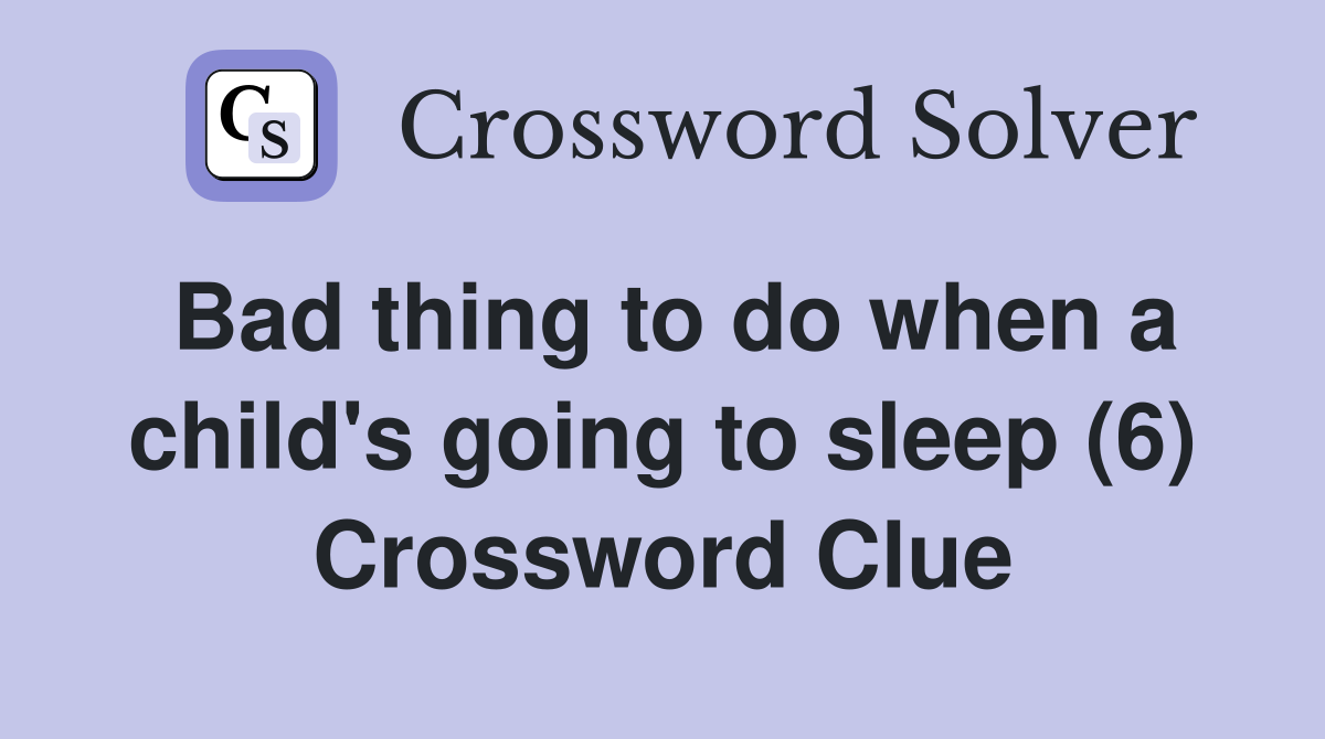 Bad thing to do when a child's going to sleep (6) Crossword Clue