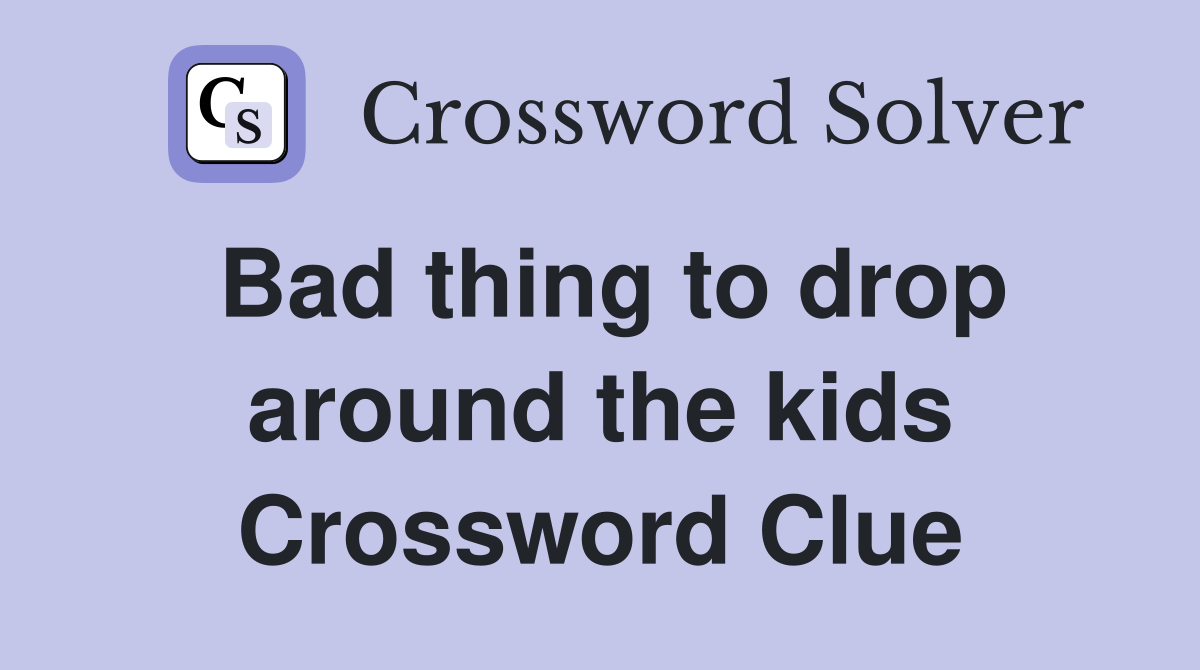 Bad thing to drop around the kids Crossword Clue