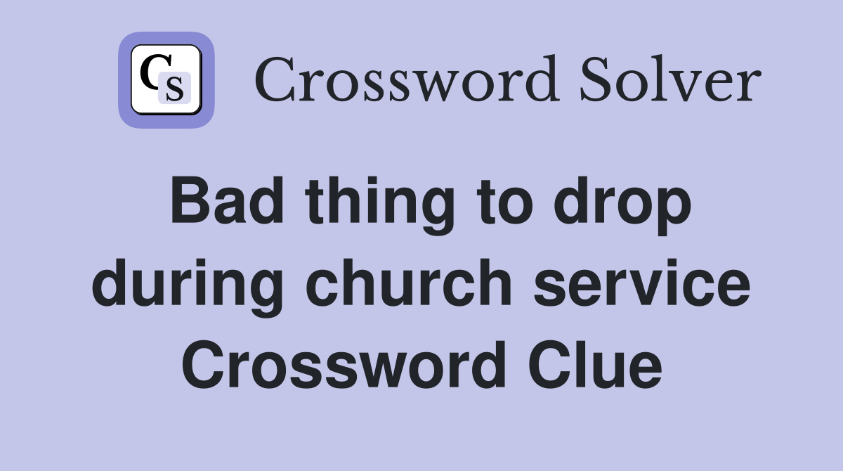 Bad thing to drop during church service Crossword Clue