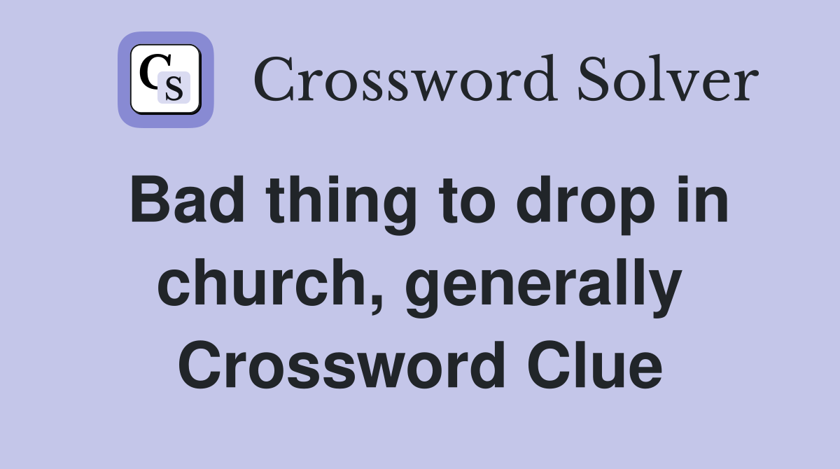 Bad thing to drop in church, generally Crossword Clue