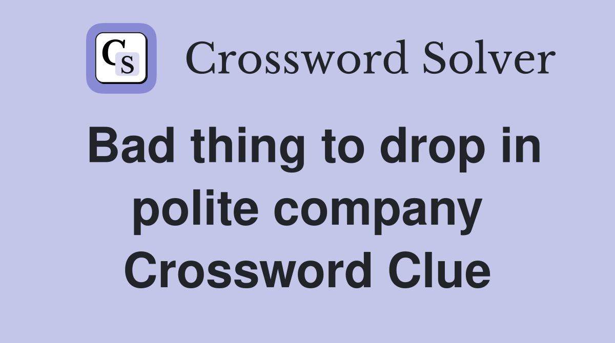 Bad thing to drop in polite company Crossword Clue