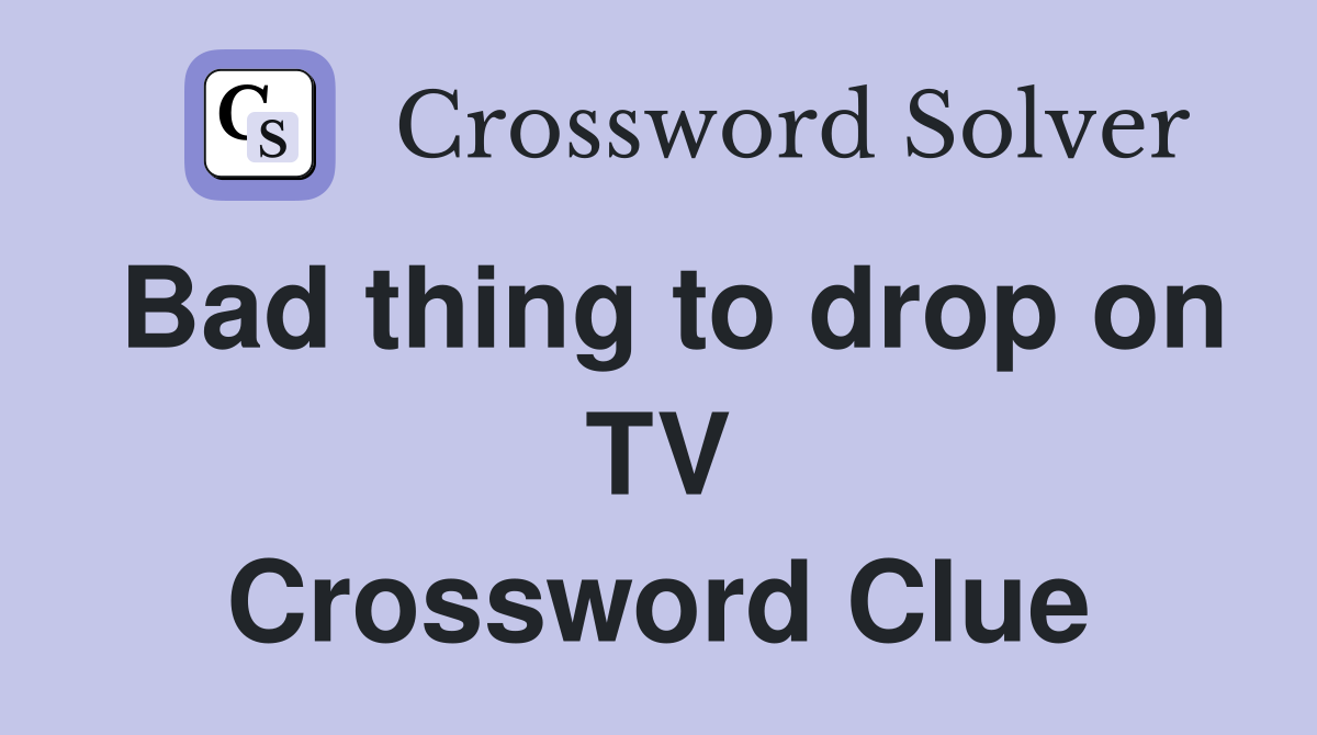 Bad thing to drop on TV Crossword Clue