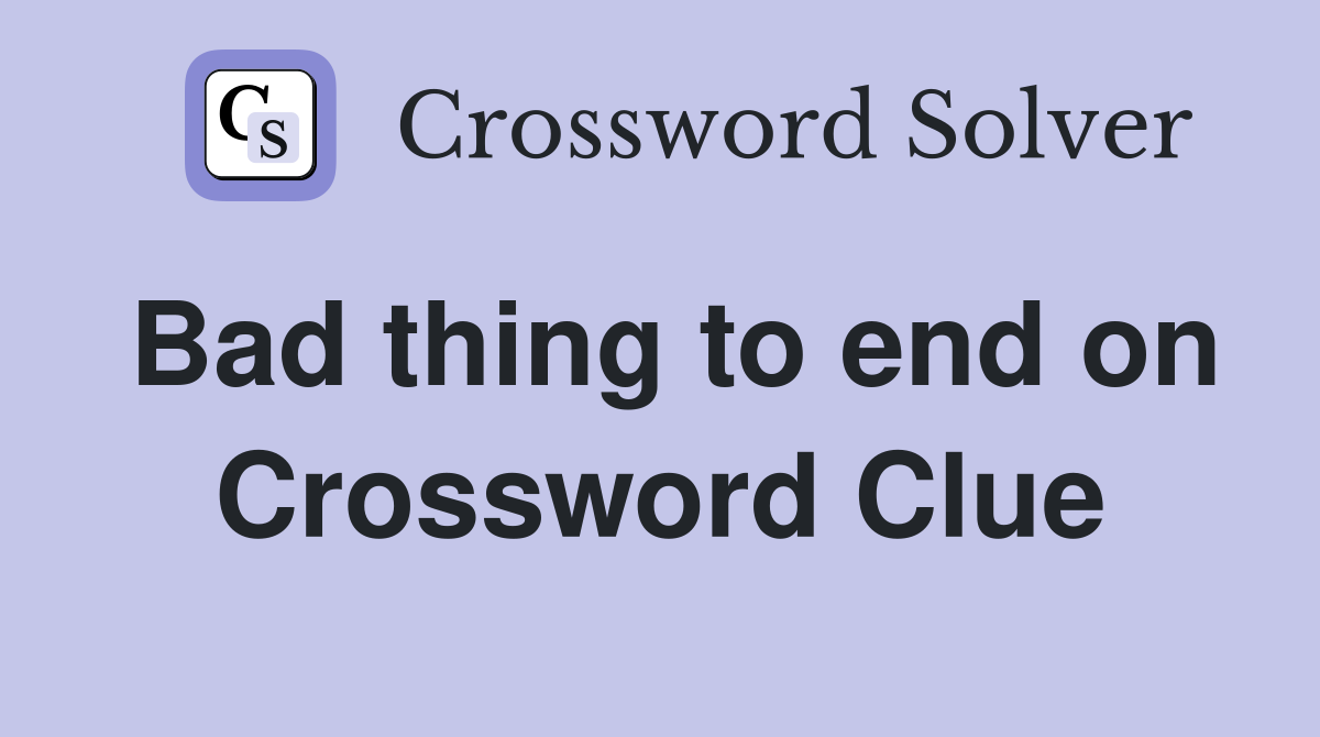 Bad thing to end on Crossword Clue
