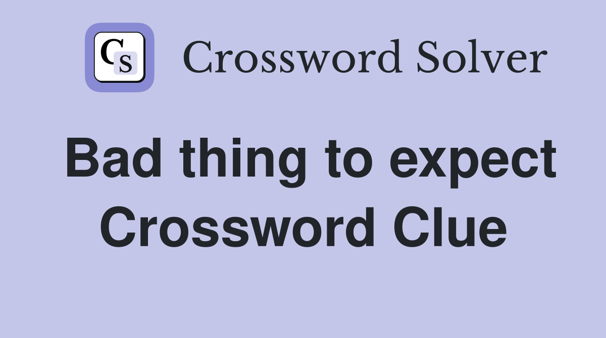 Bad thing to expect Crossword Clue