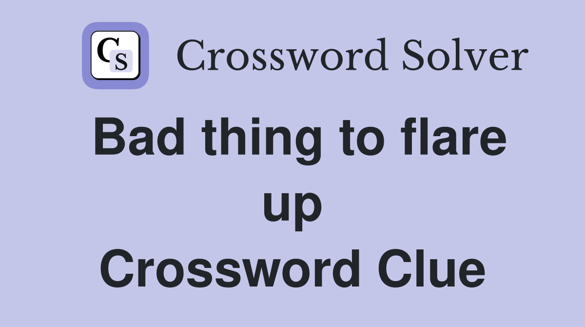 Bad thing to flare up Crossword Clue