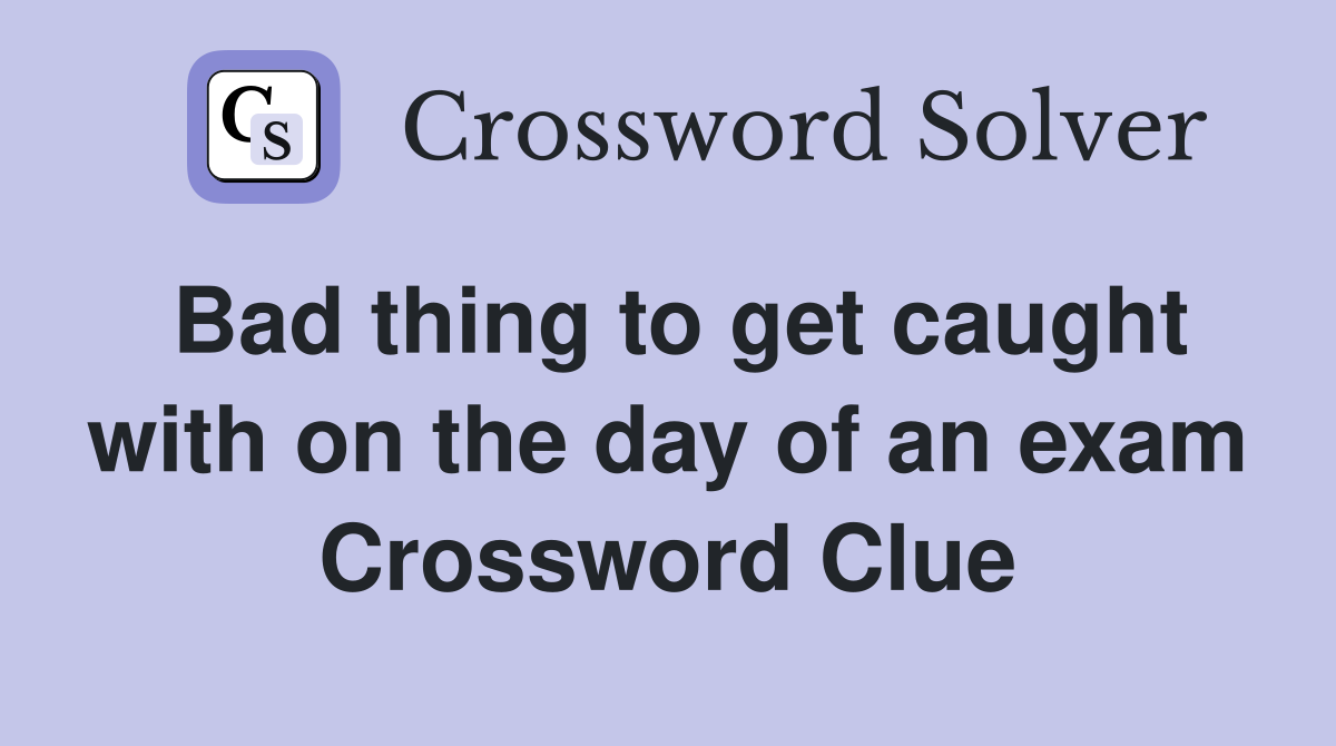Bad thing to get caught with on the day of an exam Crossword Clue