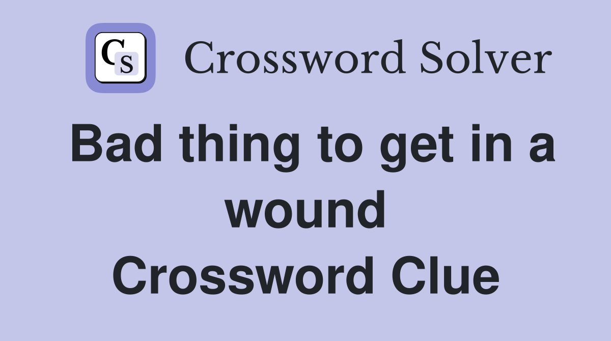 Bad thing to get in a wound Crossword Clue