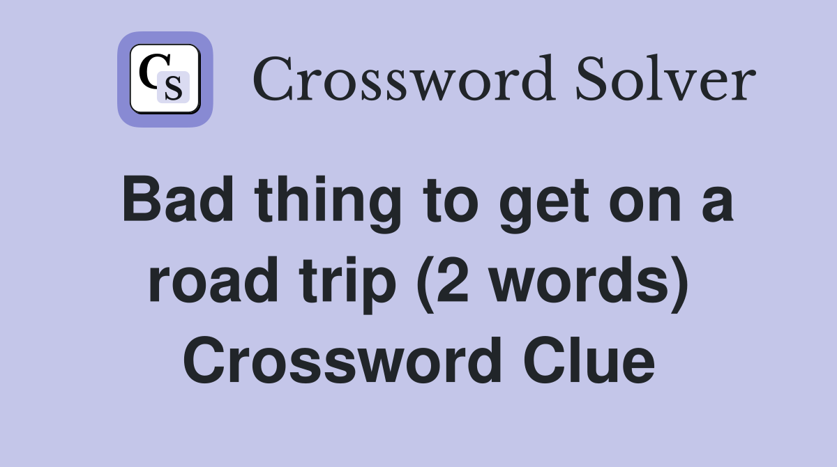 Bad thing to get on a road trip (2 words) Crossword Clue