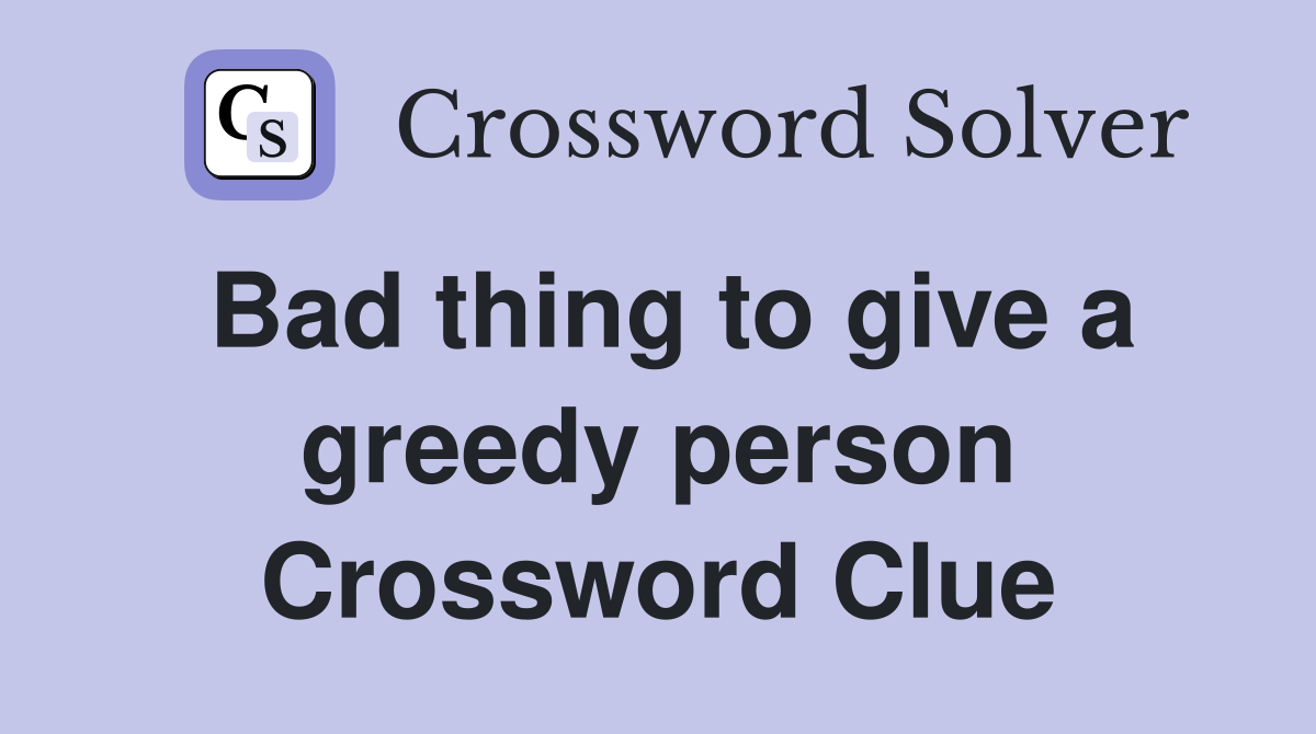 Bad thing to give a greedy person Crossword Clue