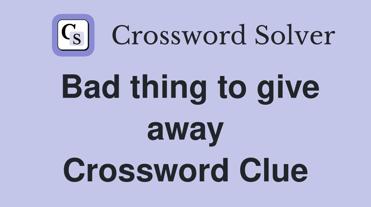 Bad thing to give away Crossword Clue