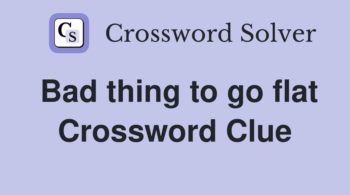 Bad thing to go flat Crossword Clue