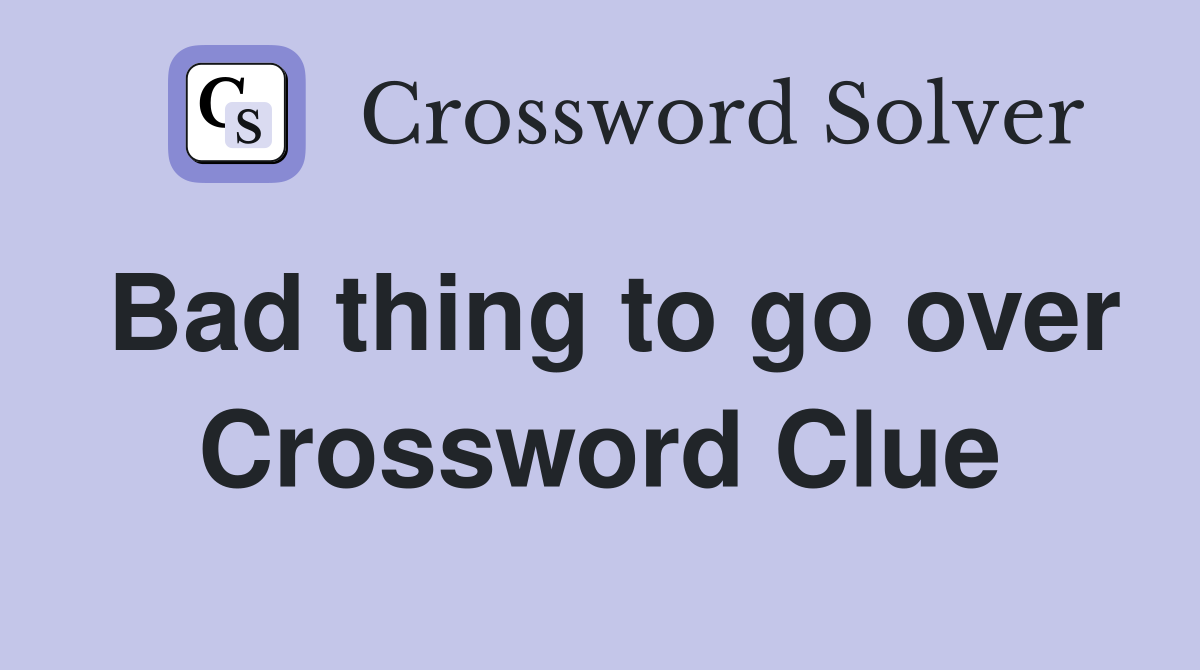 Bad thing to go over Crossword Clue