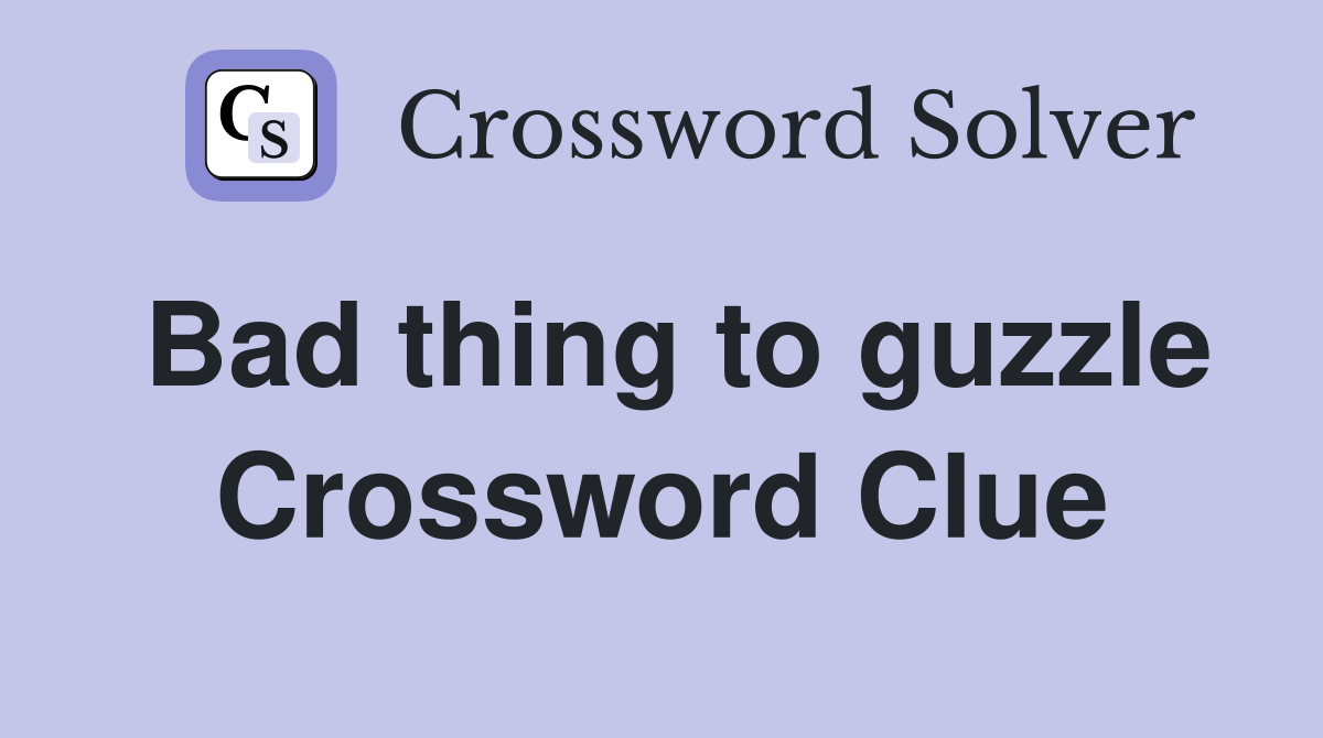 Bad thing to guzzle Crossword Clue