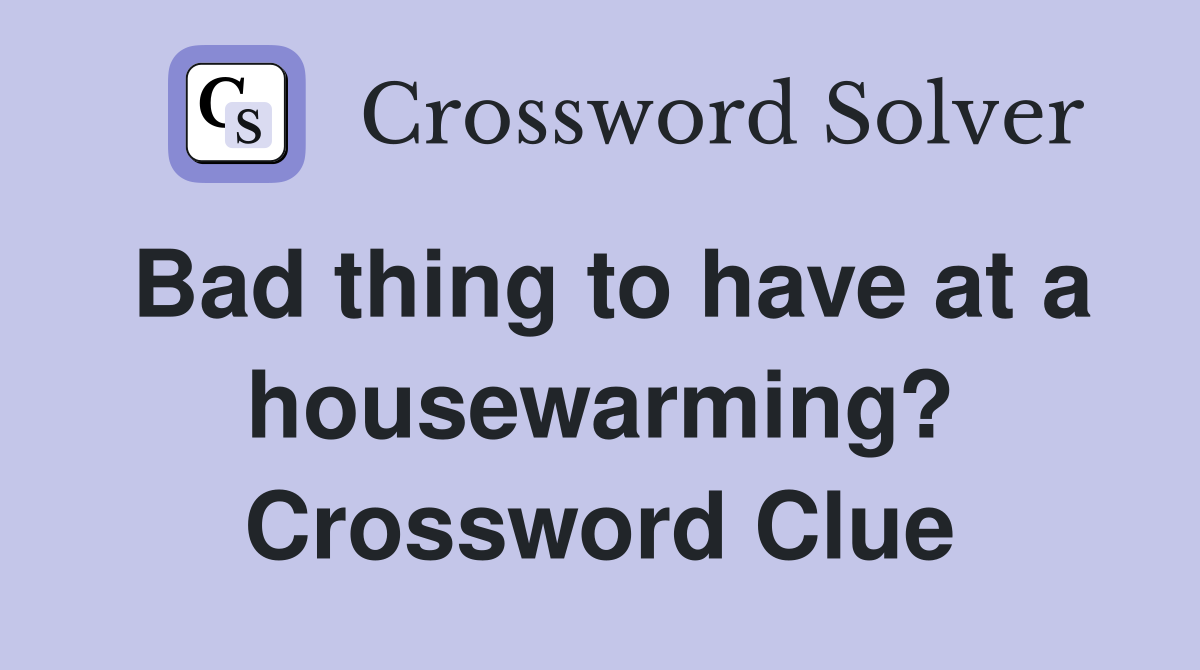 Bad thing to have at a housewarming? Crossword Clue